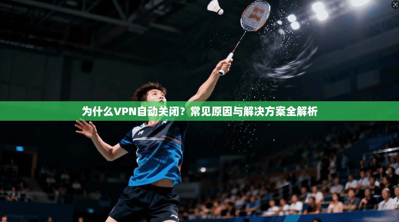 为什么VPN自动关闭?常见原因与解决方案全解析