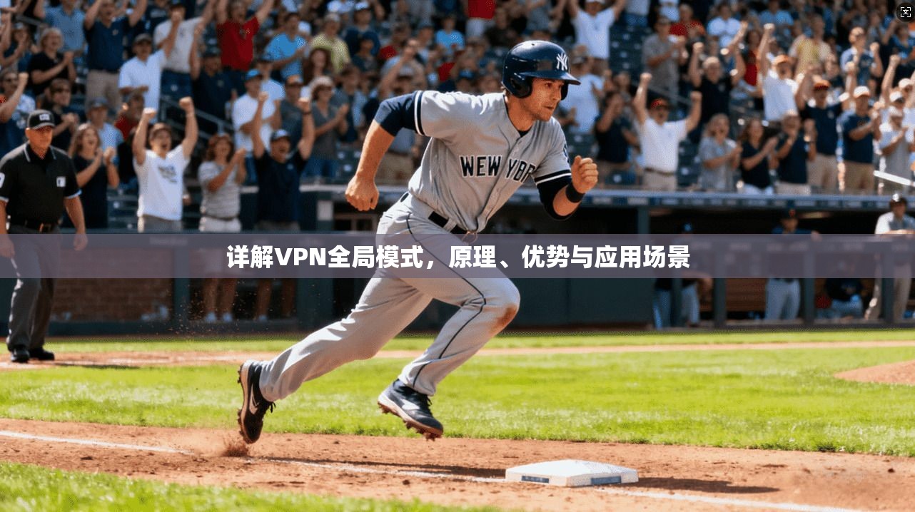 详解VPN全局模式,原理、优势与应用场景 详解VPN全局模式,原理、优势与应用场景
