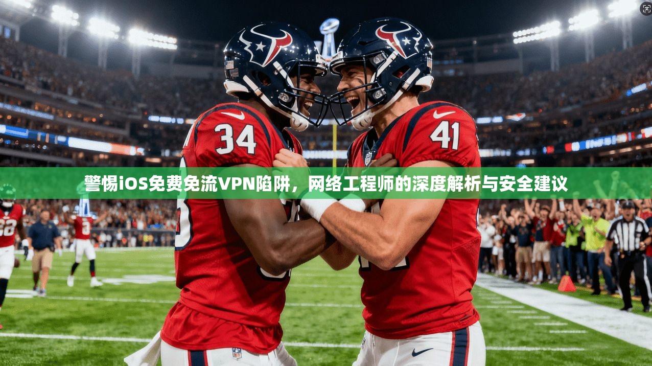 警惕iOS免费免流VPN陷阱，网络工程师的深度解析与安全建议