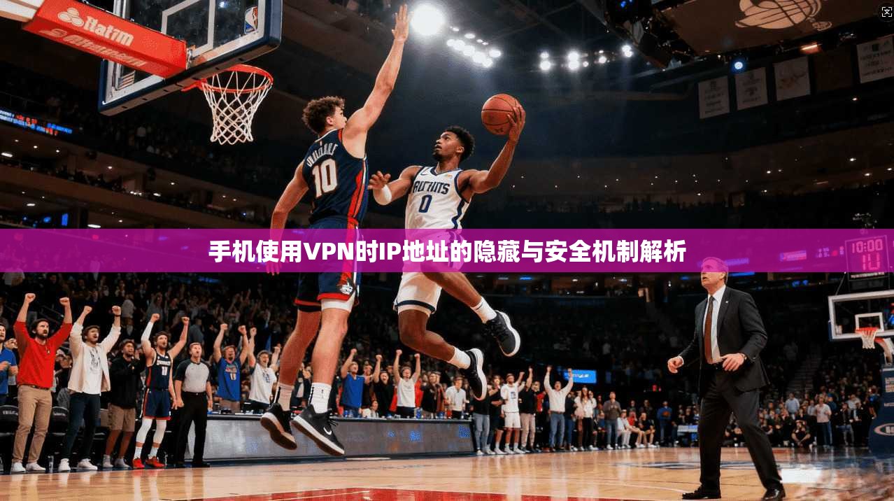手机使用VPN时IP地址的隐藏与安全机制解析