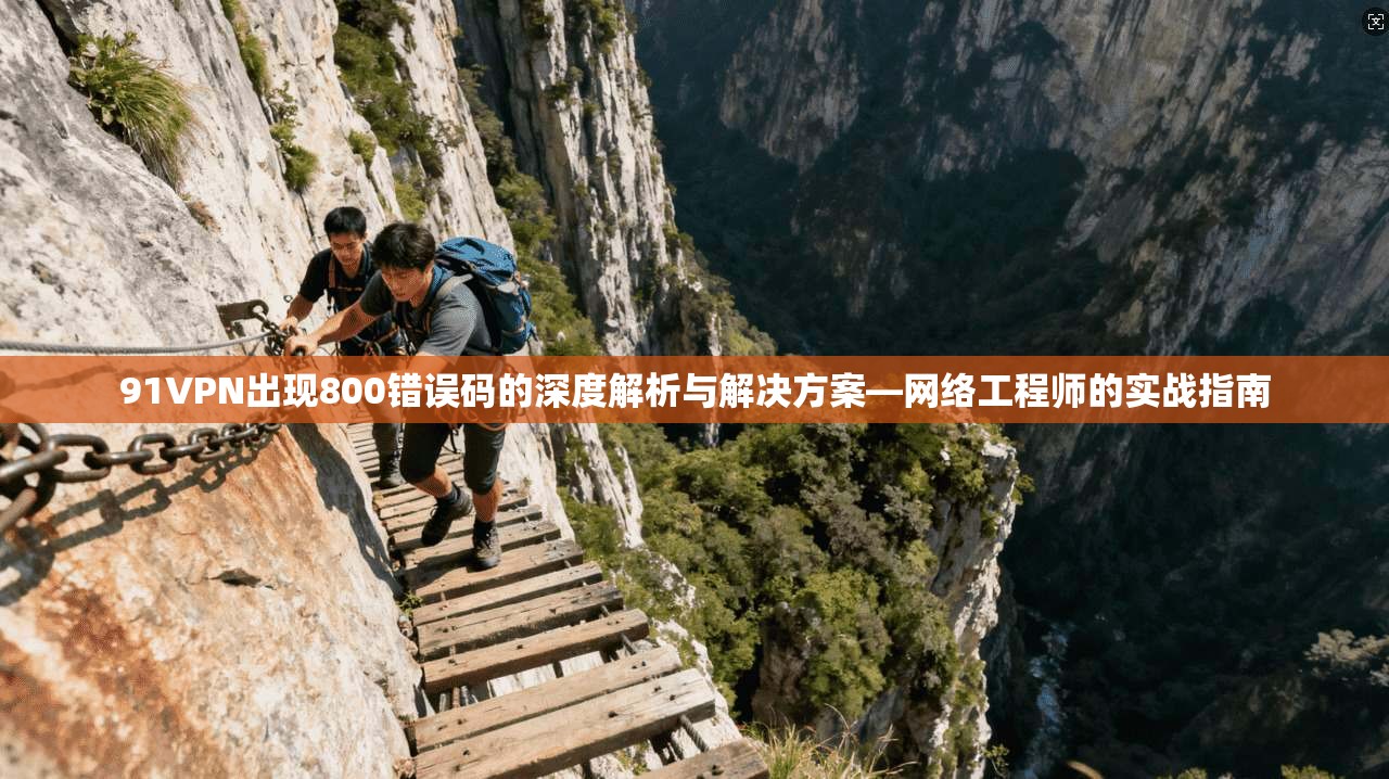 91VPN出现800错误码的深度解析与解决方案—网络工程师的实战指南