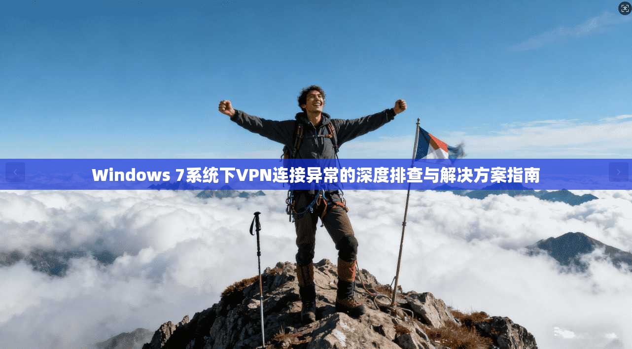 Windows 7系统下VPN连接异常的深度排查与解决方案指南