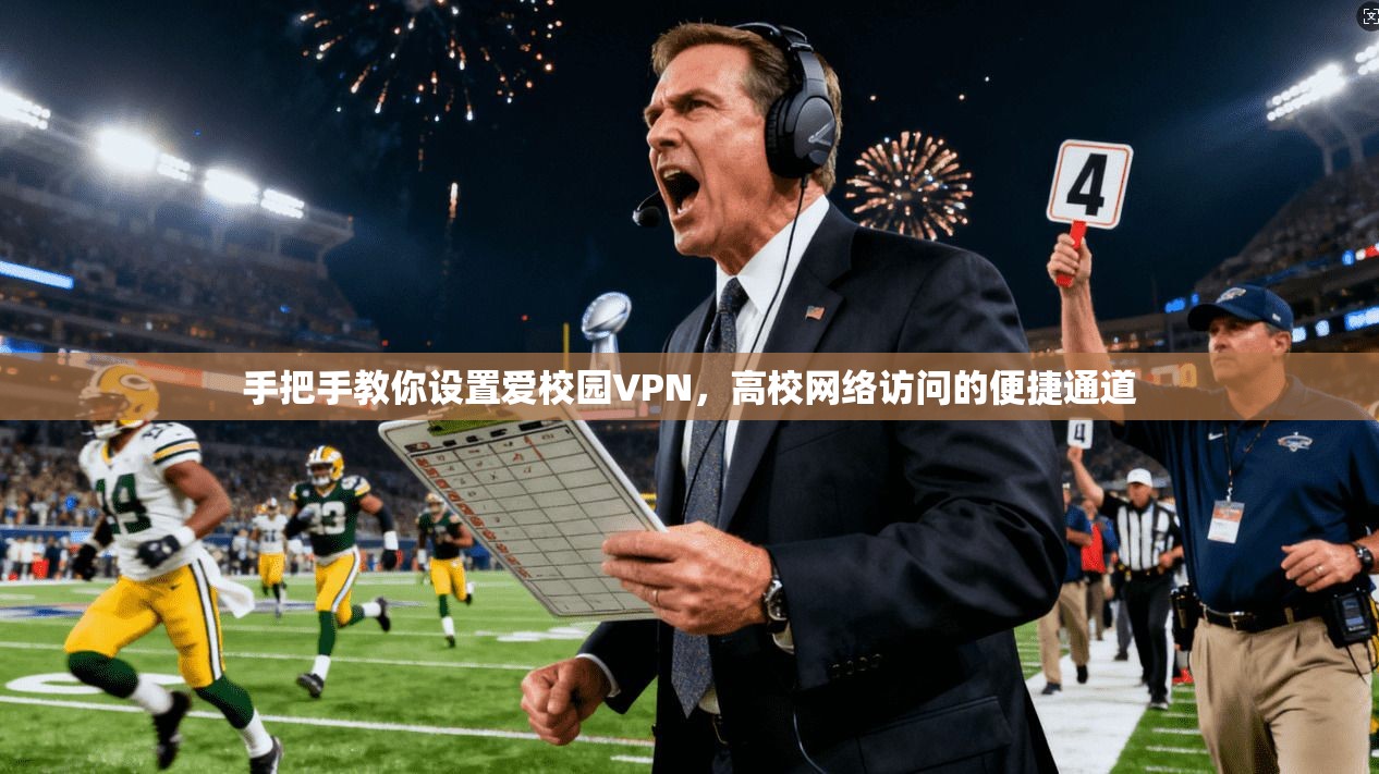 手把手教你设置爱校园VPN,高校网络访问的便捷通道