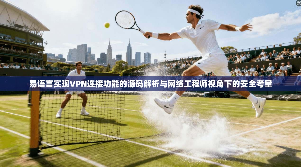 易语言实现VPN连接功能的源码解析与网络工程师视角下的安全考量