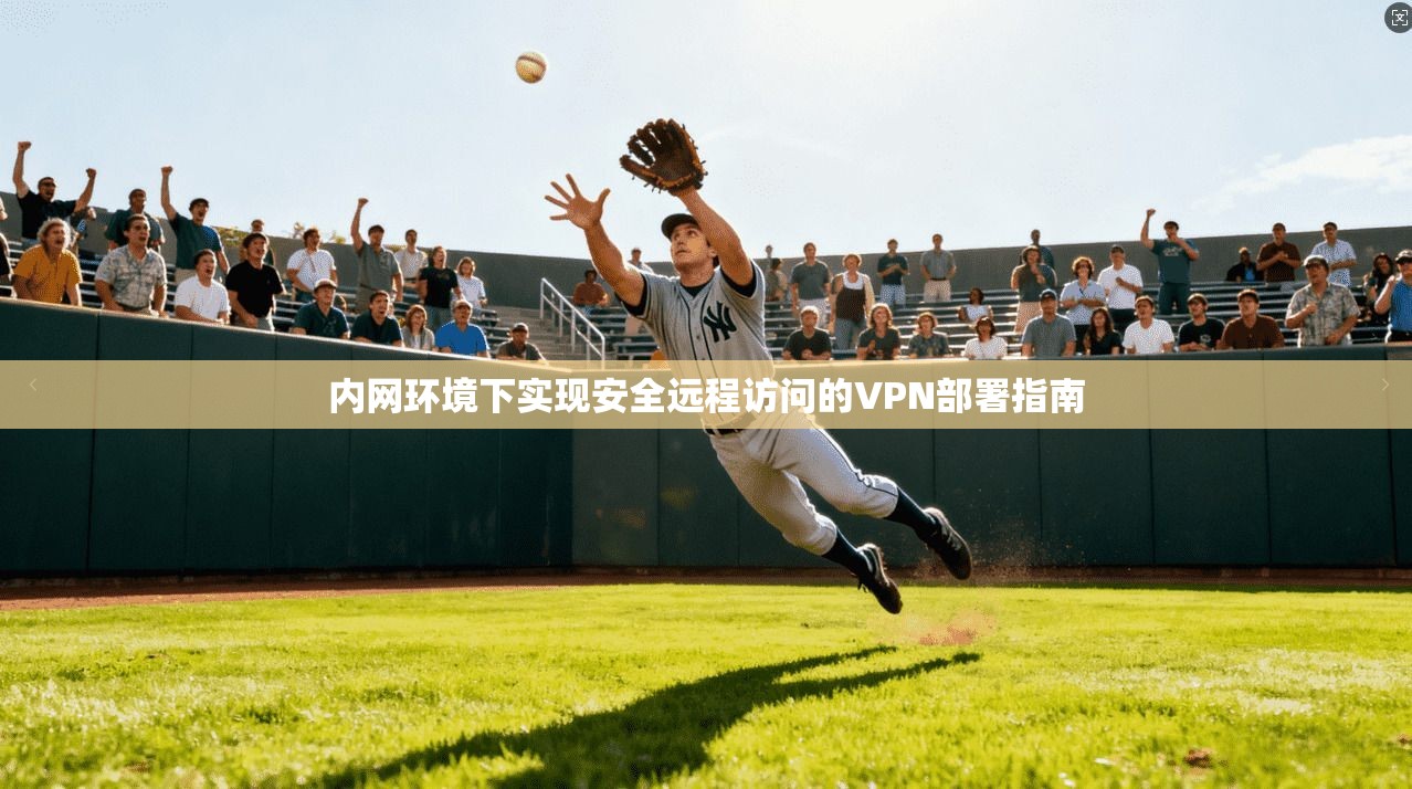 内网环境下实现安全远程访问的VPN部署指南