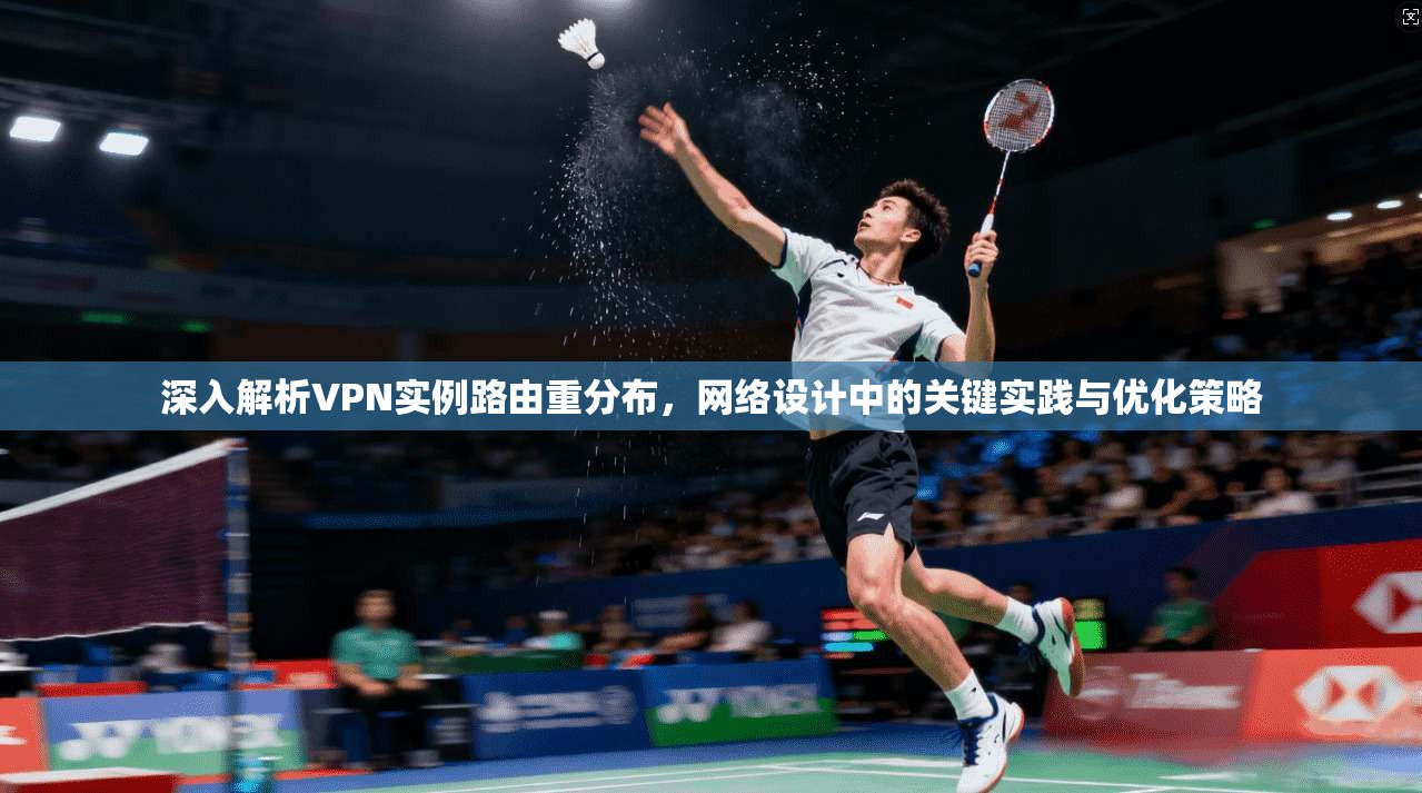 深入解析VPN实例路由重分布，网络设计中的关键实践与优化策略