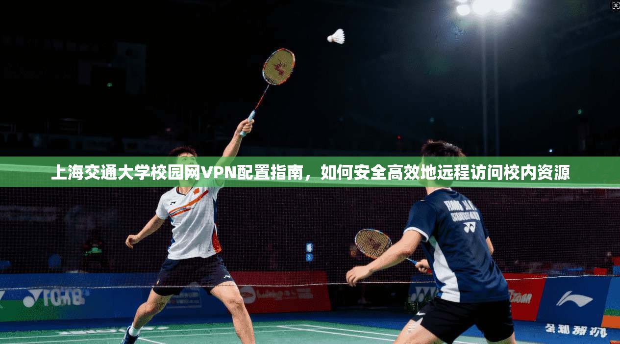 上海交通大学校园网VPN配置指南，如何安全高效地远程访问校内资源