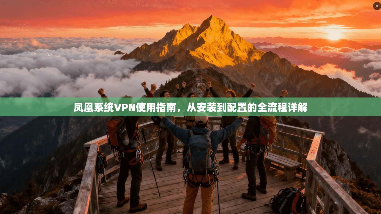 凤凰系统VPN使用指南,从安装到配置的全流程详解 凤凰系统VPN使用指南,从安装到配置的全流程详解