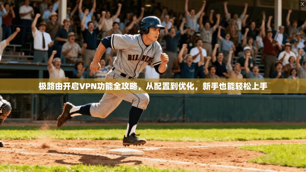 极路由开启VPN功能全攻略,从配置到优化,新手也能轻松上手 极路由开启VPN功能全攻略,从配置到优化,新手也能轻松上手