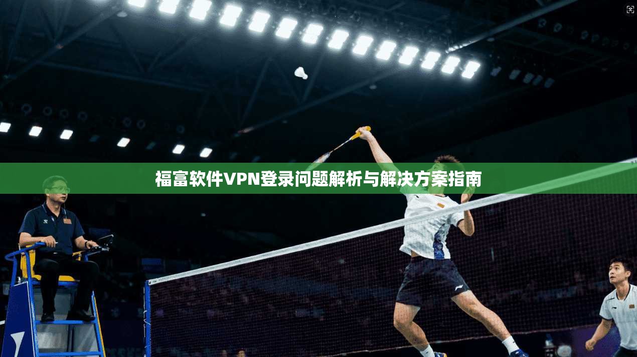 福富软件VPN登录问题解析与解决方案指南