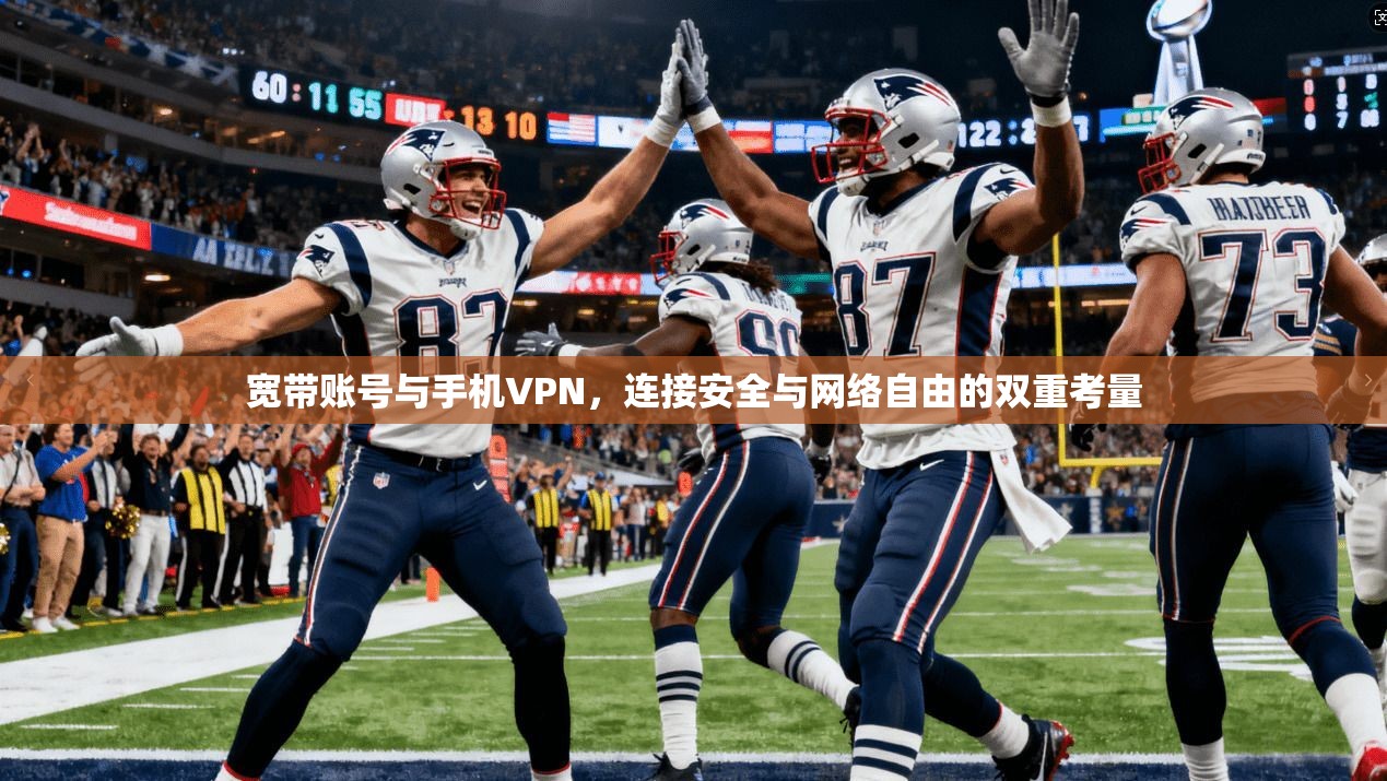 宽带账号与手机VPN，连接安全与网络自由的双重考量