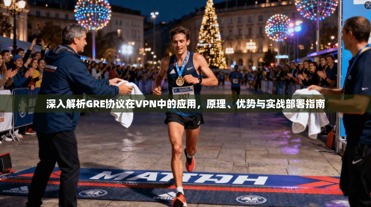 深入解析GRE协议在VPN中的应用，原理、优势与实战部署指南