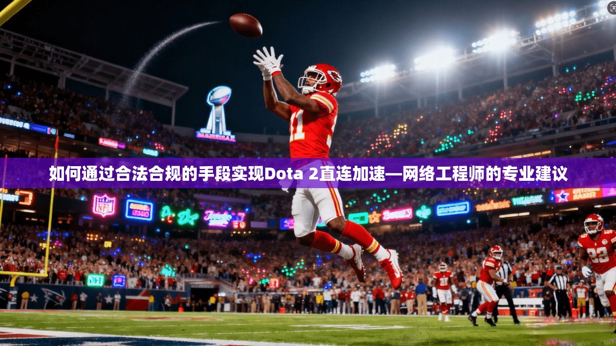 如何通过合法合规的手段实现Dota 2直连加速—网络工程师的专业建议 如何通过合法合规的手段实现Dota 2直连加速—网络工程师的专业建议