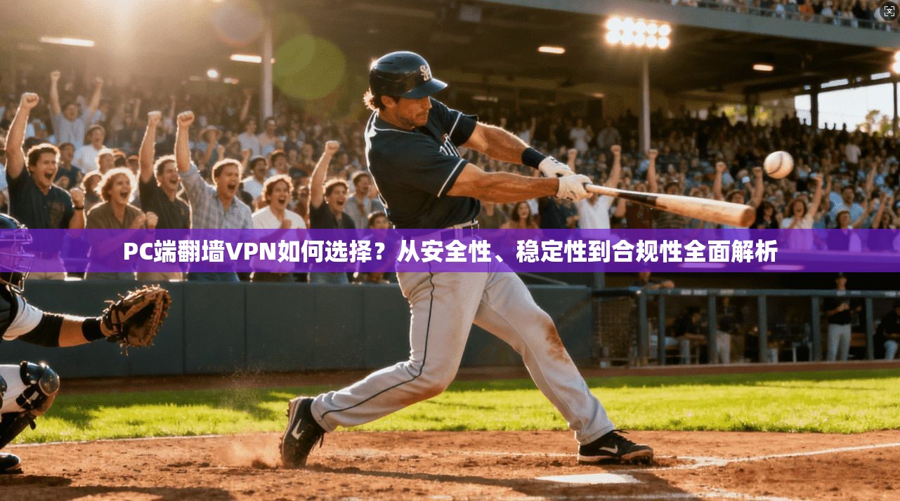 PC端翻墙VPN如何选择？从安全性、稳定性到合规性全面解析
