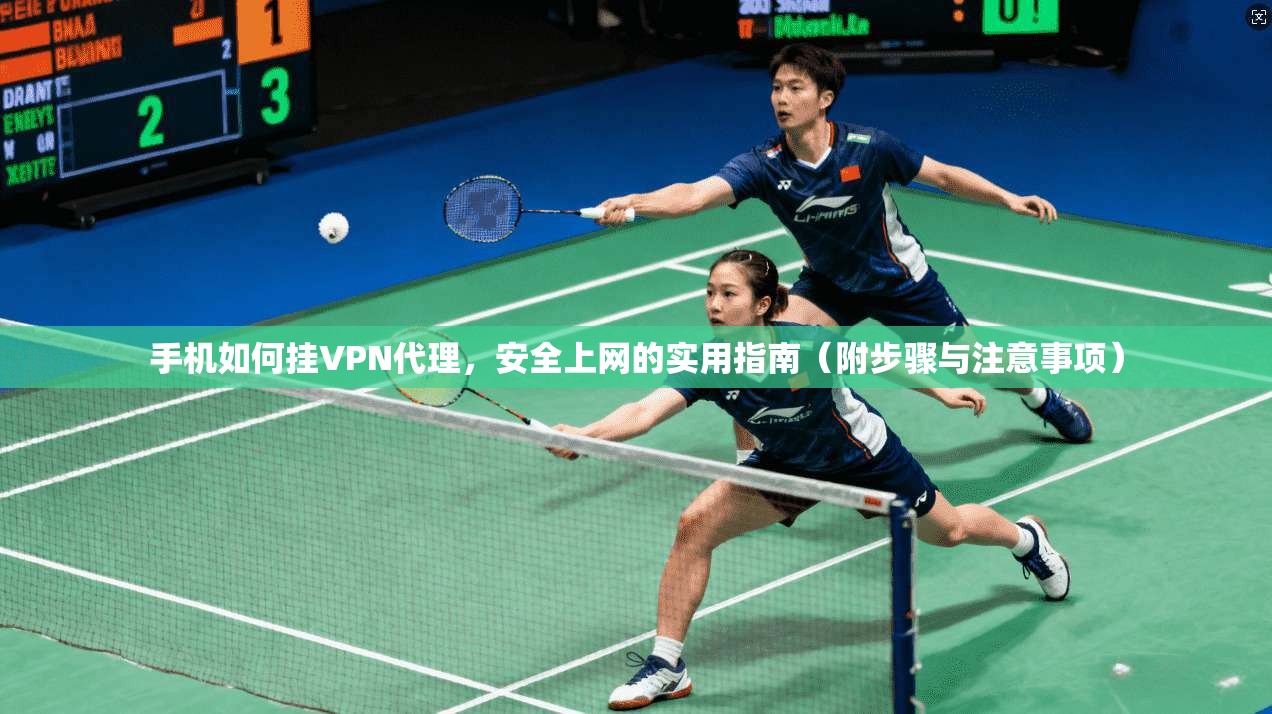 手机如何挂VPN代理，安全上网的实用指南（附步骤与注意事项）