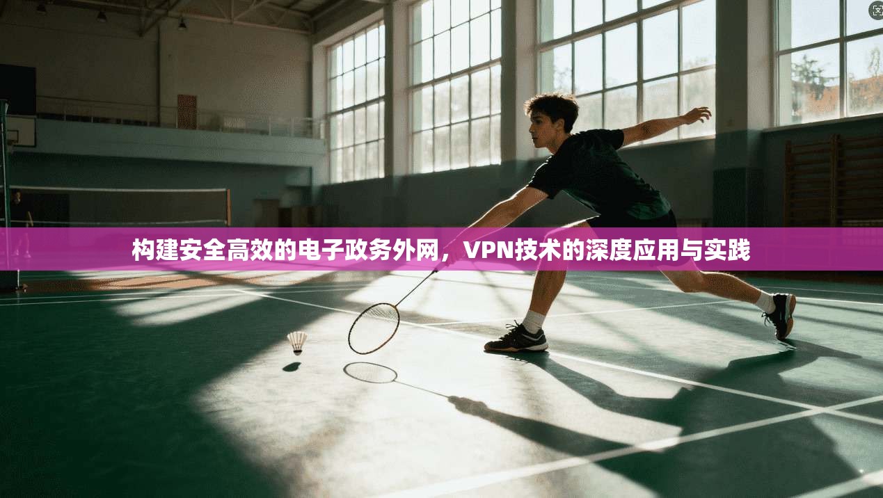 构建安全高效的电子政务外网,VPN技术的深度应用与实践 构建安全高效的电子政务外网,VPN技术的深度应用与实践