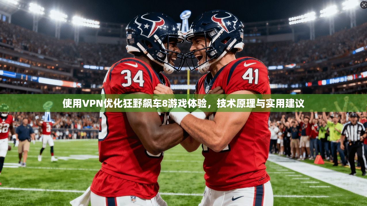 使用VPN优化狂野飙车8游戏体验,技术原理与实用建议