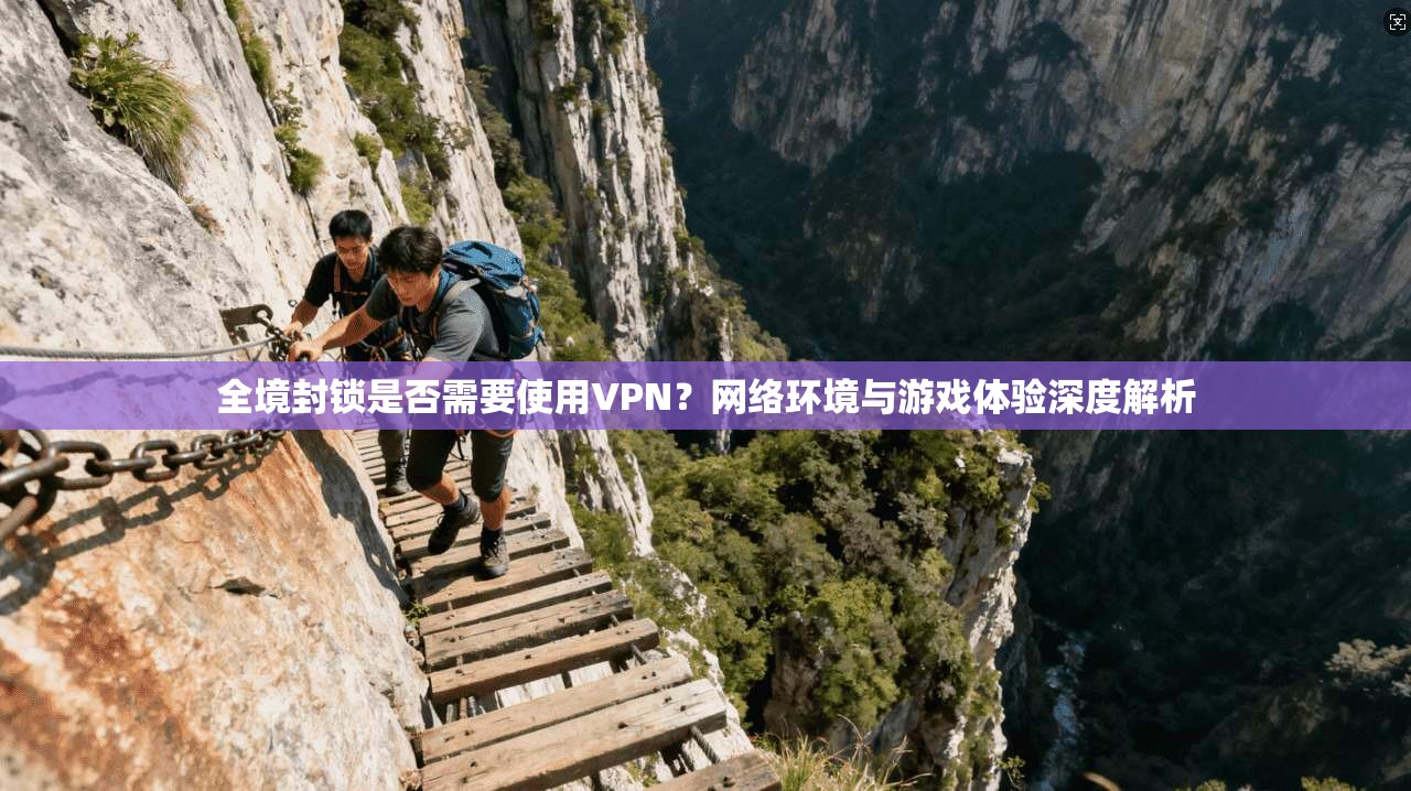 全境封锁是否需要使用VPN?网络环境与游戏体验深度解析 全境封锁是否需要使用VPN?网络环境与游戏体验深度解析
