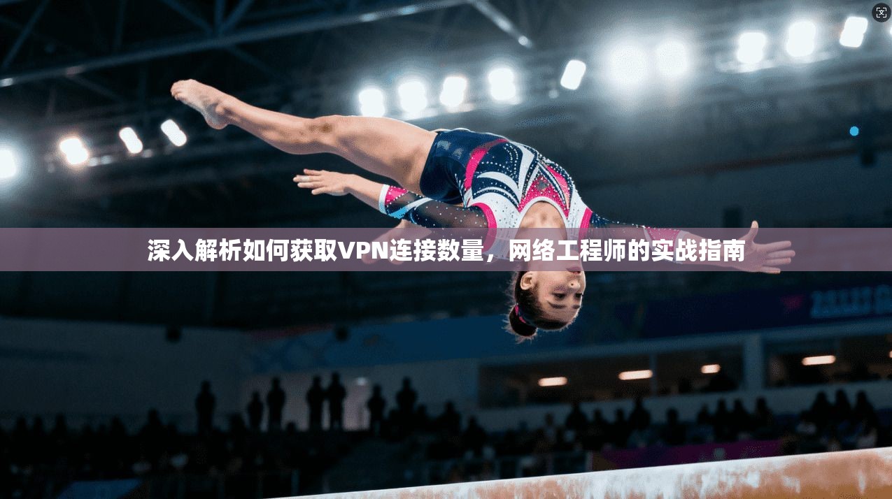 深入解析如何获取VPN连接数量，网络工程师的实战指南