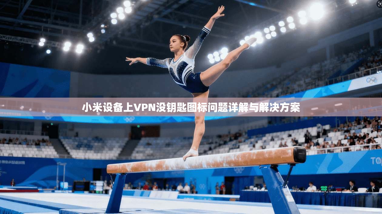 小米设备上VPN没钥匙图标问题详解与解决方案