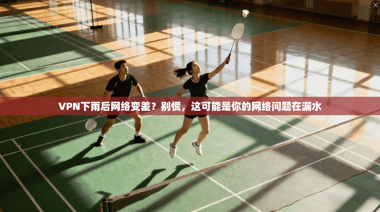 VPN下雨后网络变差?别慌,这可能是你的网络问题在漏水