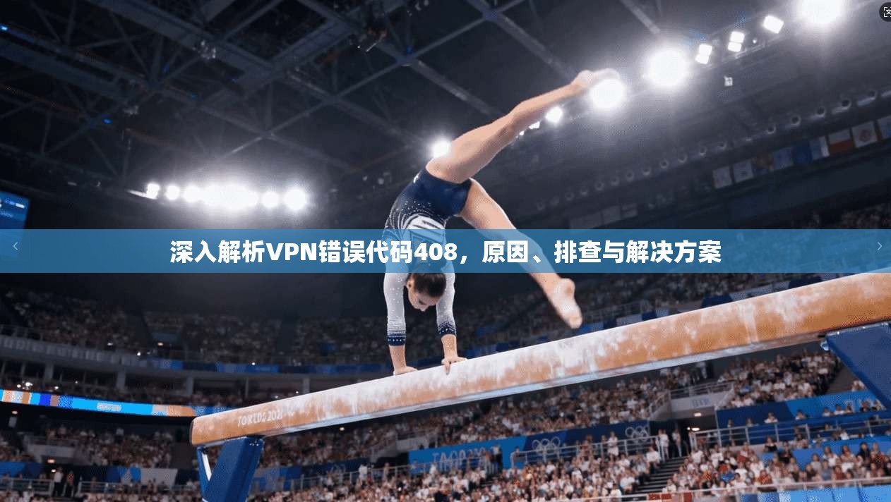 深入解析VPN错误代码408,原因、排查与解决方案