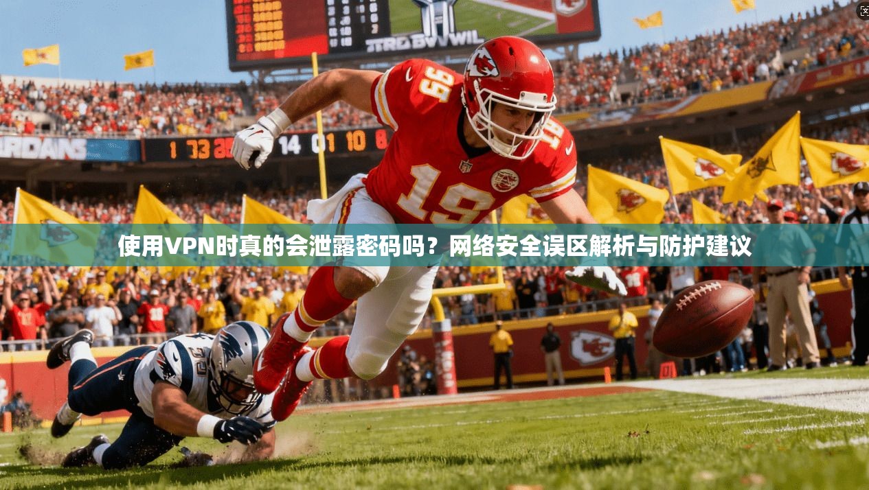 使用VPN时真的会泄露密码吗?网络安全误区解析与防护建议