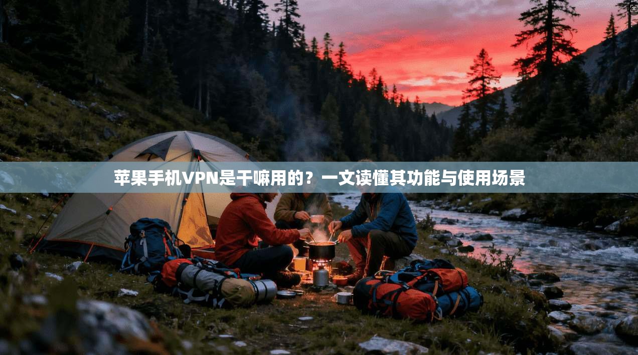 苹果手机VPN是干嘛用的？一文读懂其功能与使用场景