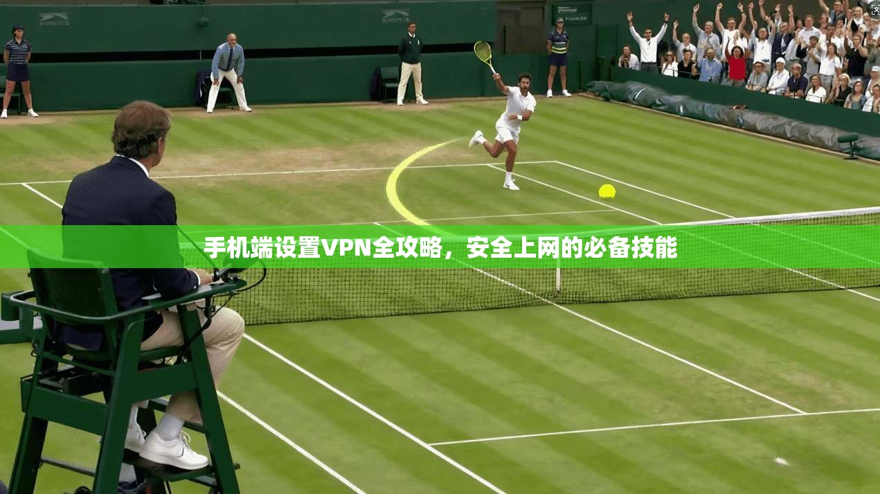 手机端设置VPN全攻略，安全上网的必备技能
