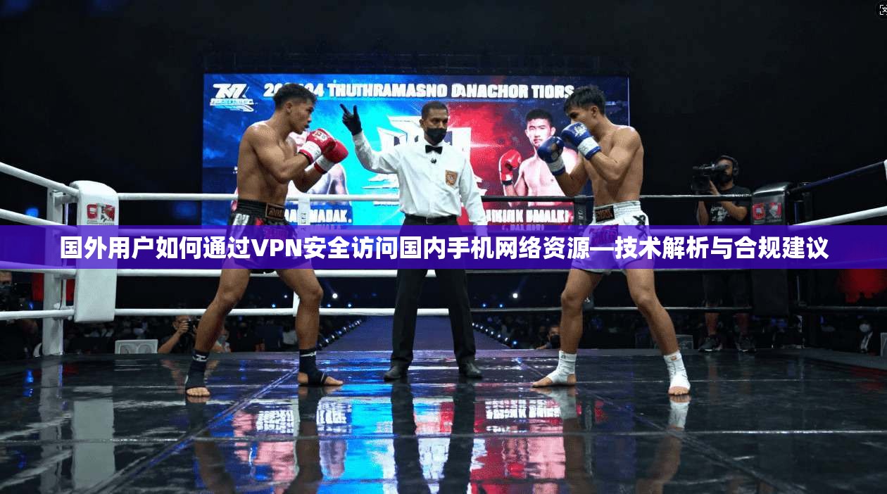 国外用户如何通过VPN安全访问国内手机网络资源—技术解析与合规建议
