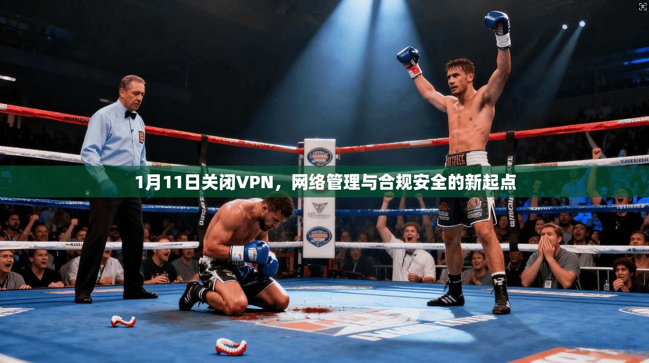 1月11日关闭VPN，网络管理与合规安全的新起点