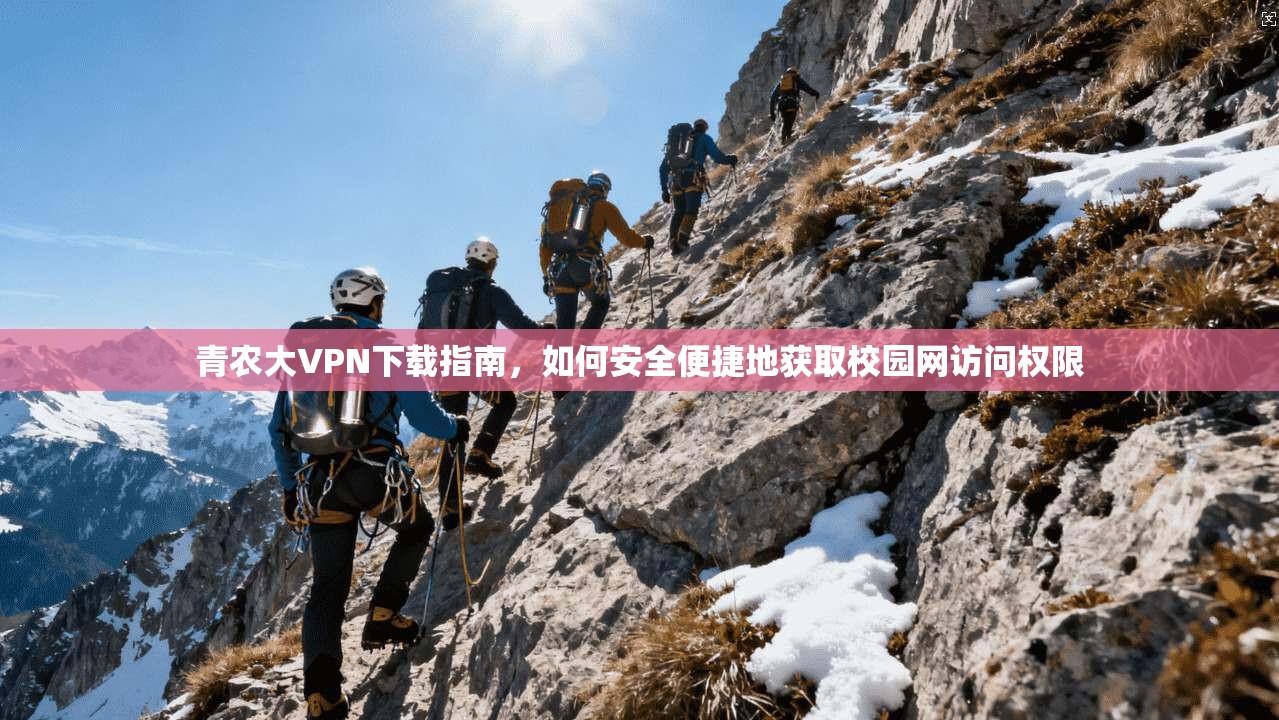 青农大VPN下载指南，如何安全便捷地获取校园网访问权限