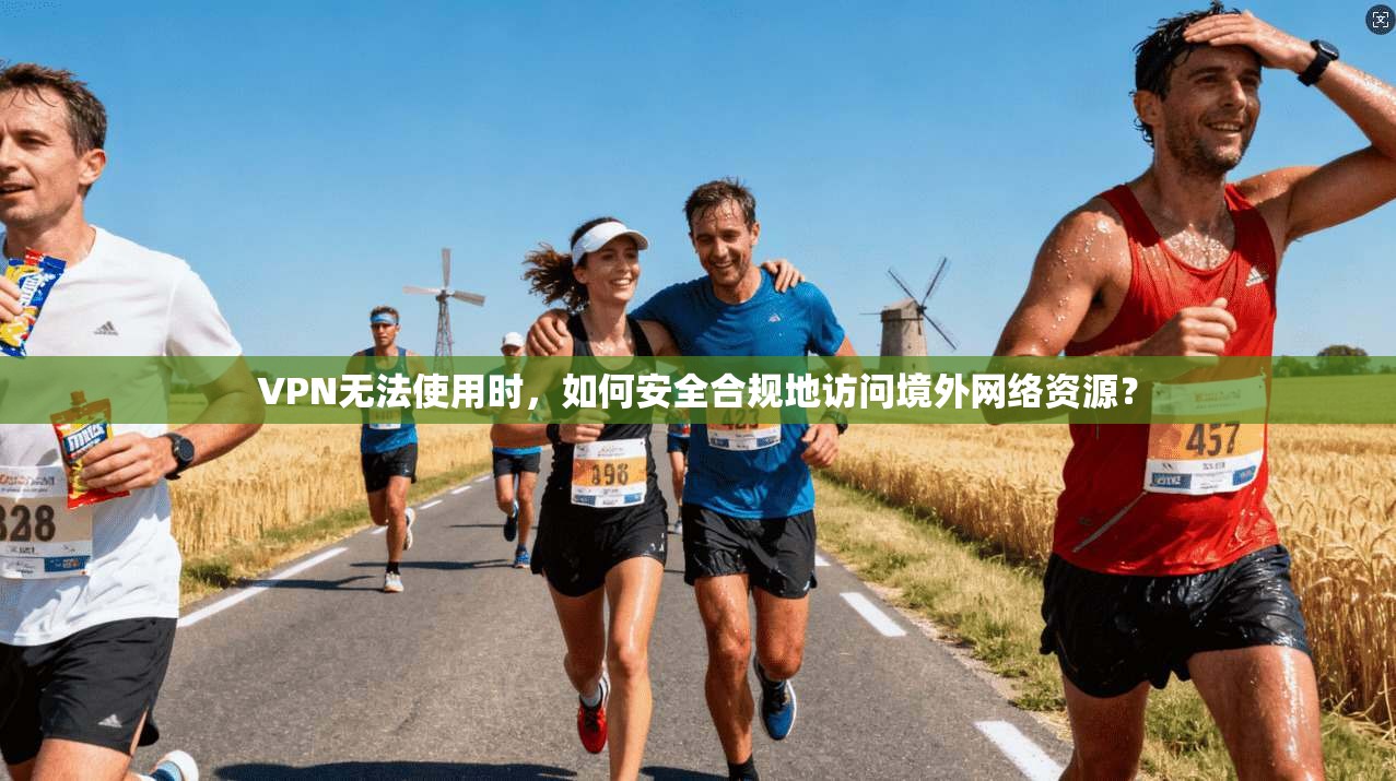 VPN无法使用时,如何安全合规地访问境外网络资源? VPN无法使用时,如何安全合规地访问境外网络资源?
