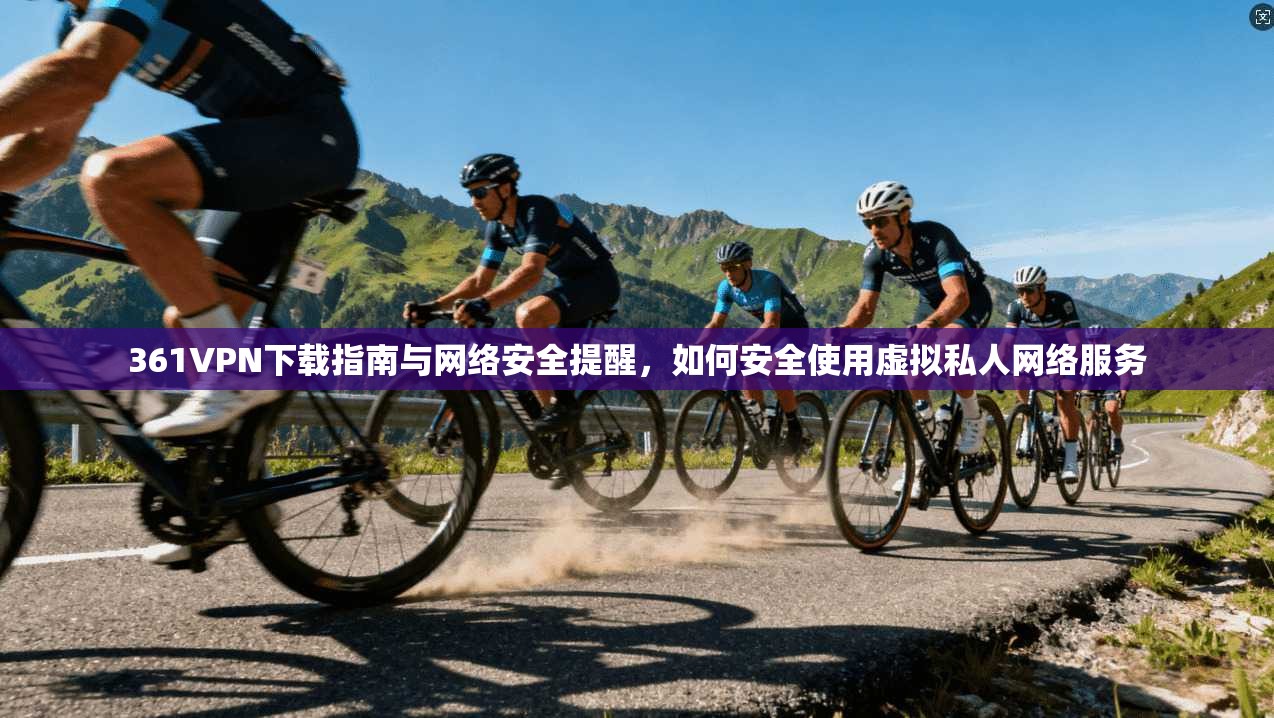 361VPN下载指南与网络安全提醒,如何安全使用虚拟私人网络服务 361VPN下载指南与网络安全提醒,如何安全使用虚拟私人网络服务