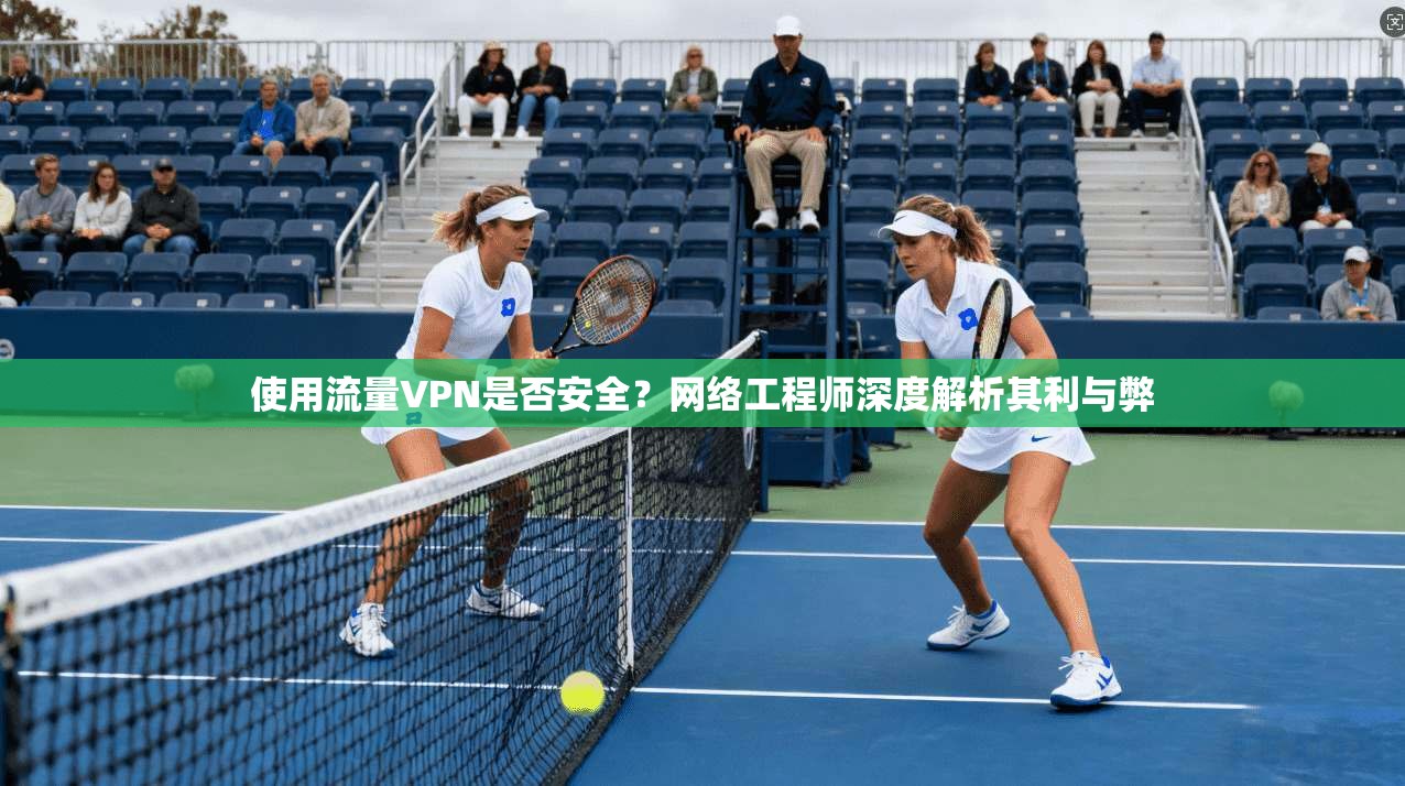 使用流量VPN是否安全?网络工程师深度解析其利与弊 使用流量VPN是否安全?网络工程师深度解析其利与弊