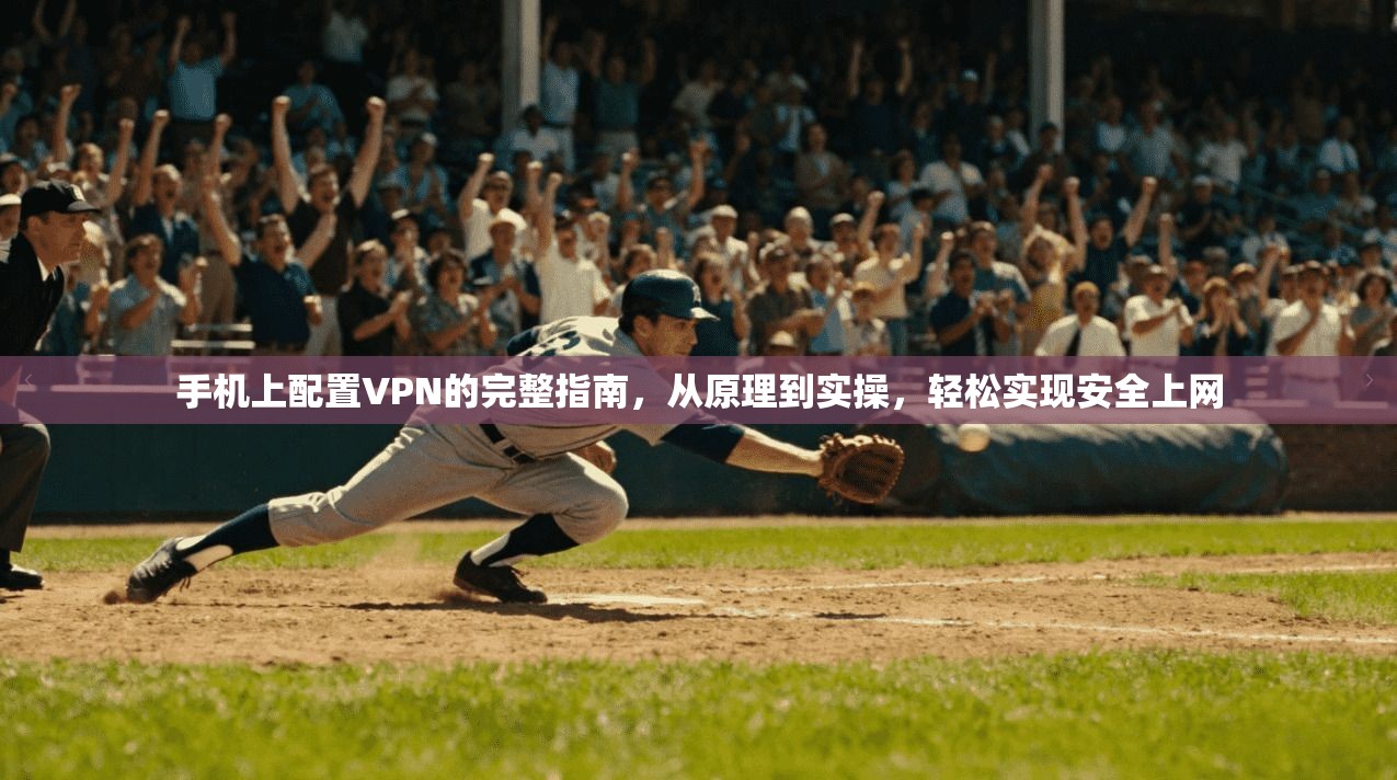 手机上配置VPN的完整指南,从原理到实操,轻松实现安全上网