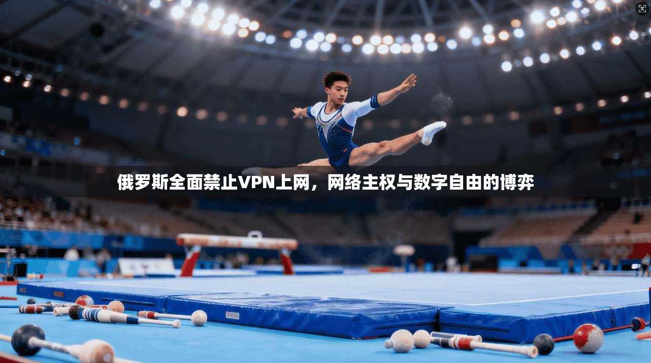 俄罗斯全面禁止VPN上网，网络主权与数字自由的博弈