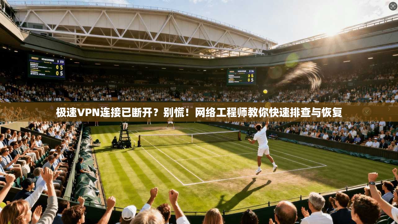 极速VPN连接已断开？别慌！网络工程师教你快速排查与恢复
