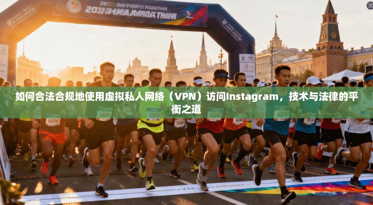 如何合法合规地使用虚拟私人网络（VPN）访问Instagram，技术与法律的平衡之道