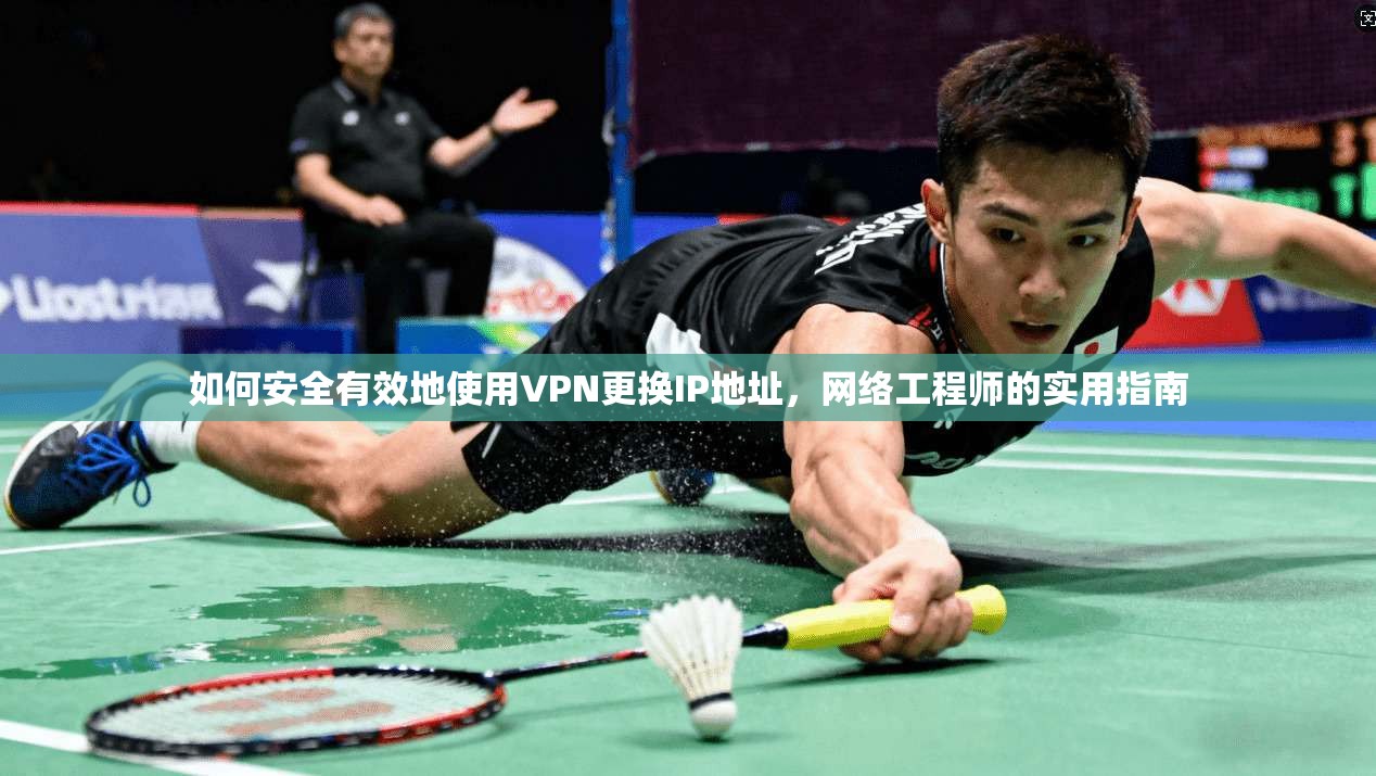 如何安全有效地使用VPN更换IP地址,网络工程师的实用指南