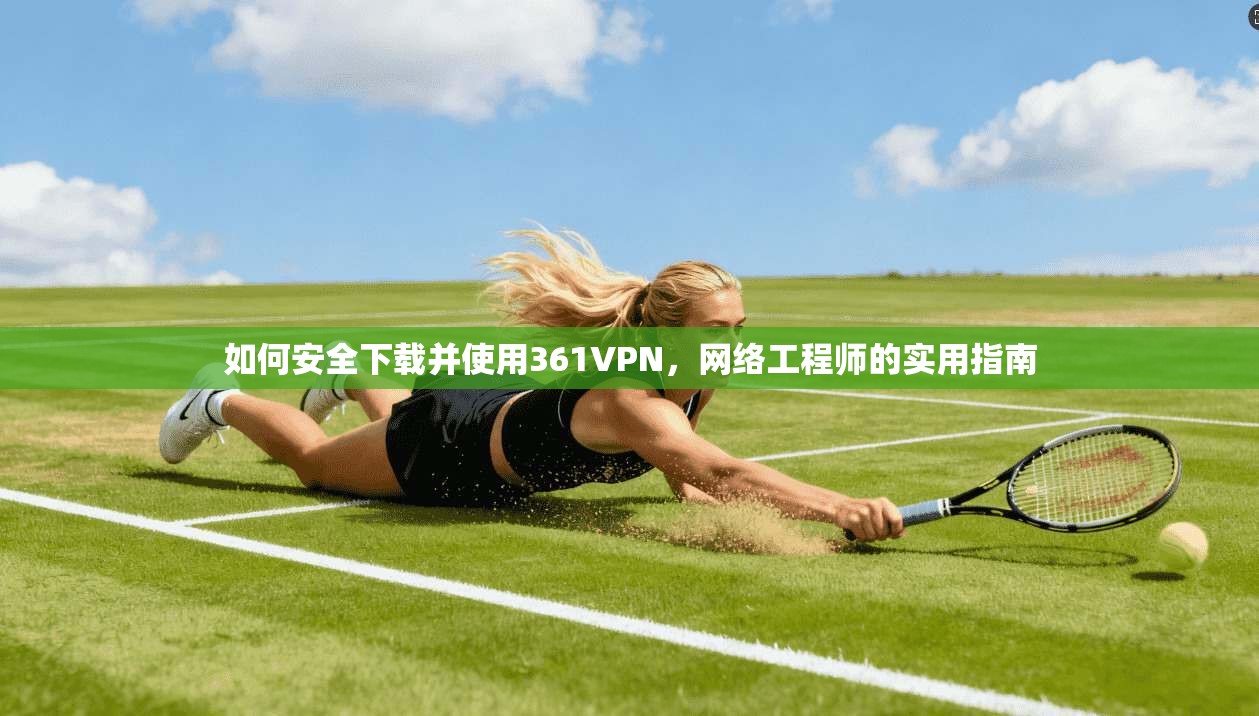 如何安全下载并使用361VPN，网络工程师的实用指南