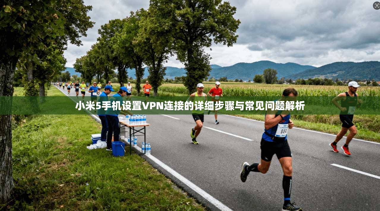 小米5手机设置VPN连接的详细步骤与常见问题解析