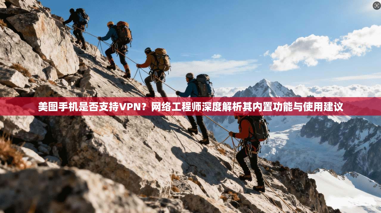 美图手机是否支持VPN?网络工程师深度解析其内置功能与使用建议