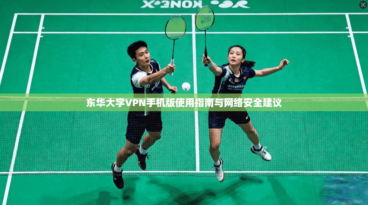 东华大学VPN手机版使用指南与网络安全建议
