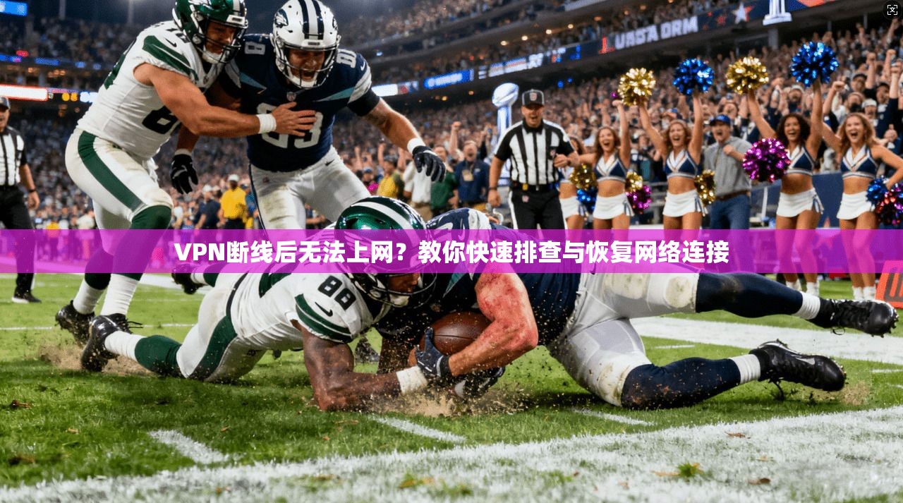 VPN断线后无法上网？教你快速排查与恢复网络连接