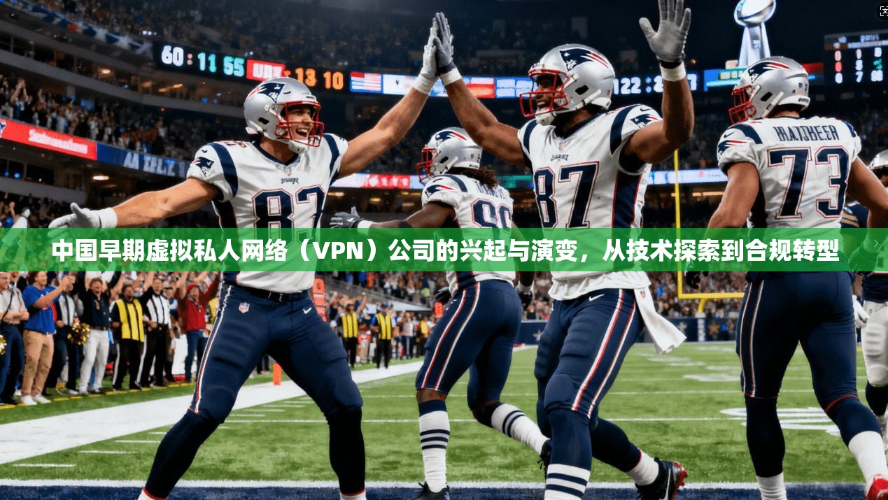 中国早期虚拟私人网络（VPN）公司的兴起与演变，从技术探索到合规转型