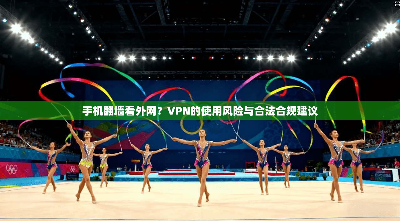 手机翻墙看外网？VPN的使用风险与合法合规建议
