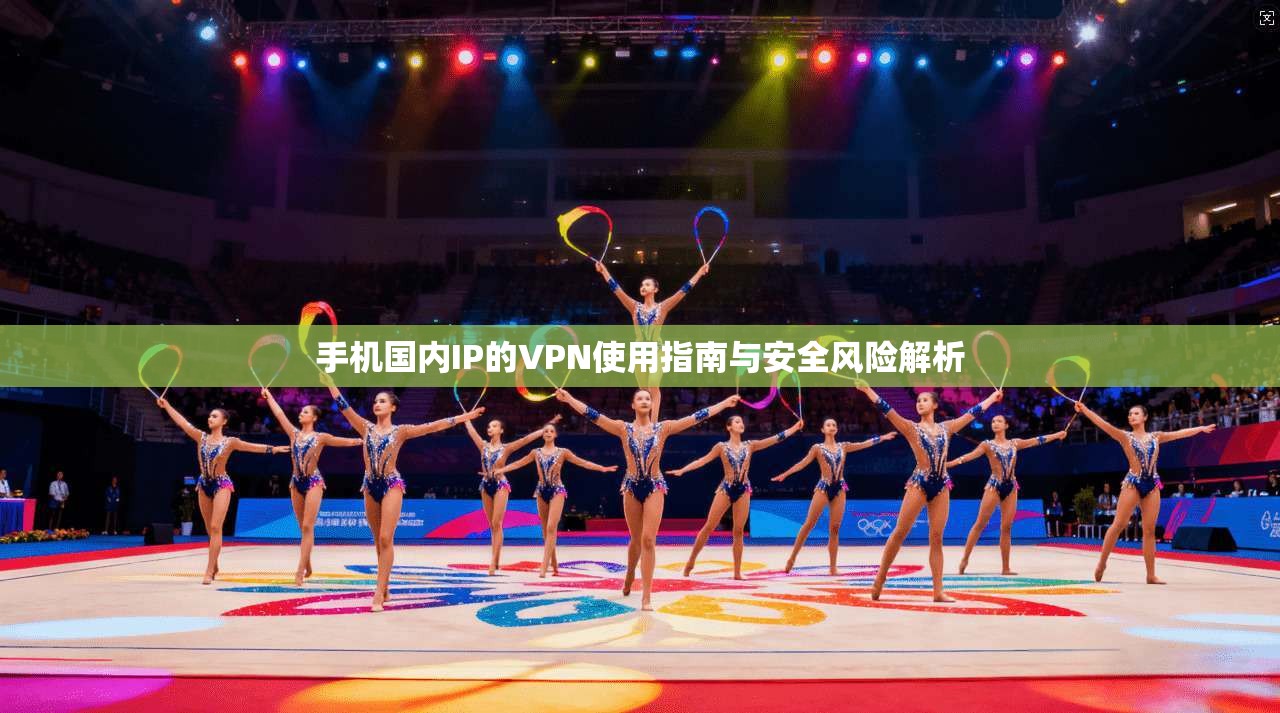 手机国内IP的VPN使用指南与安全风险解析