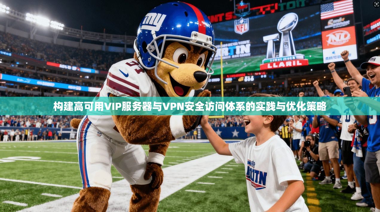 构建高可用VIP服务器与VPN安全访问体系的实践与优化策略