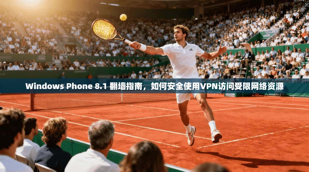 Windows Phone 8.1 翻墙指南，如何安全使用VPN访问受限网络资源